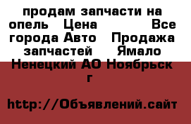 продам запчасти на опель › Цена ­ 1 000 - Все города Авто » Продажа запчастей   . Ямало-Ненецкий АО,Ноябрьск г.